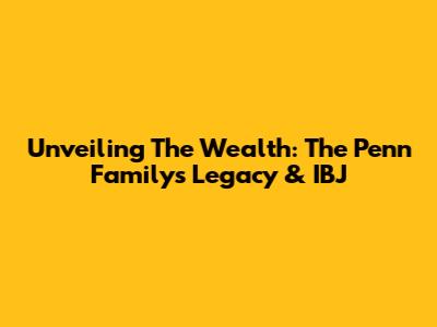 Unveiling The Wealth: The Penn Family's Legacy & IBJ