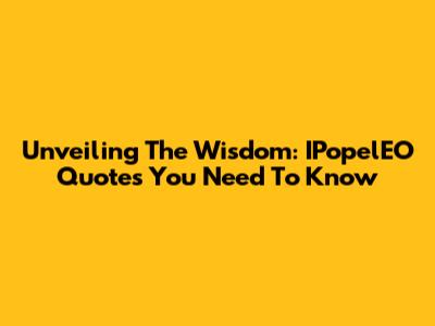 Unveiling The Wisdom: IPopelEO Quotes You Need To Know