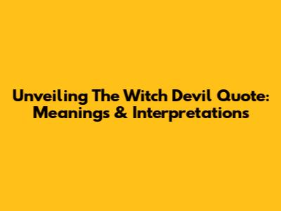 Unveiling The Witch Devil Quote: Meanings & Interpretations
