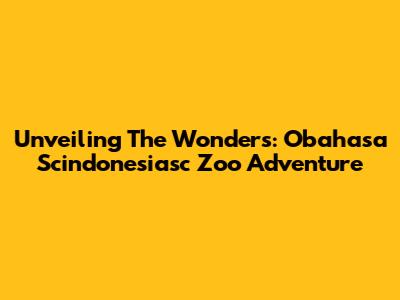 Unveiling The Wonders: Obahasa Scindonesiasc Zoo Adventure