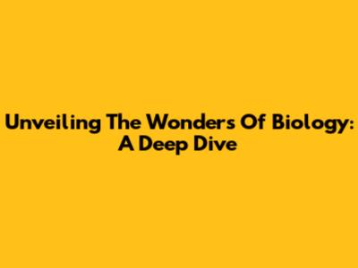 Unveiling The Wonders Of Biology: A Deep Dive