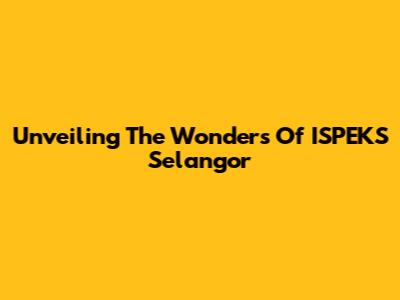 Unveiling The Wonders Of ISPEKS Selangor