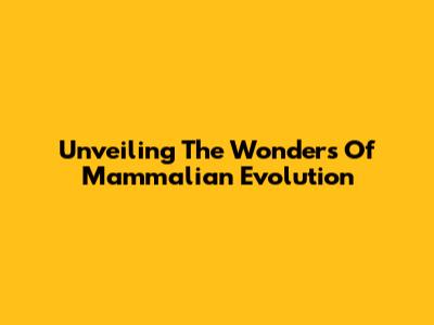 Unveiling The Wonders Of Mammalian Evolution
