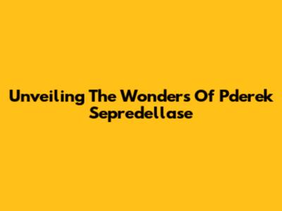 Unveiling The Wonders Of Pderek Sepredellase