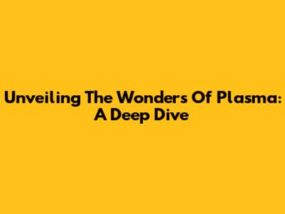 Unveiling The Wonders Of Plasma: A Deep Dive