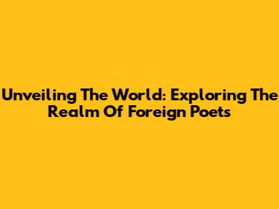 Unveiling The World: Exploring The Realm Of Foreign Poets