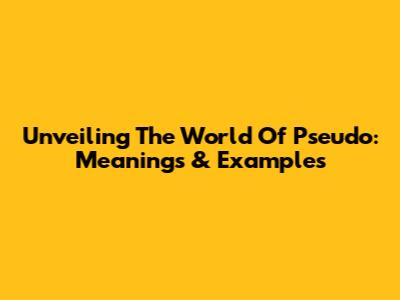 Unveiling The World Of 'Pseudo': Meanings & Examples