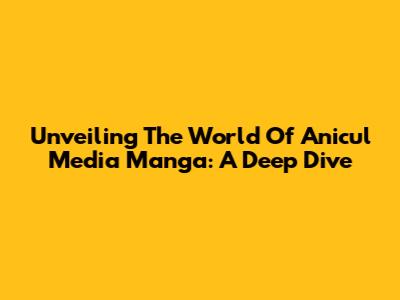 Unveiling The World Of Anicul Media Manga: A Deep Dive