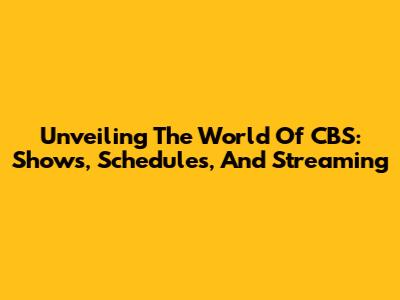 Unveiling The World Of CBS: Shows, Schedules, And Streaming