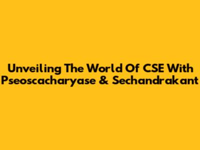 Unveiling The World Of CSE With Pseoscacharyase & Sechandrakant