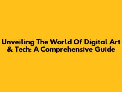 Unveiling The World Of Digital Art & Tech: A Comprehensive Guide