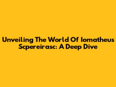 Unveiling The World Of Iomatheus Scpereirasc: A Deep Dive