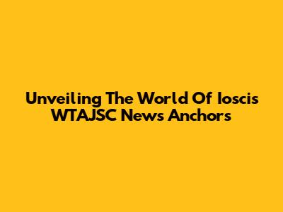 Unveiling The World Of Ioscis WTAJSC News Anchors