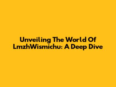 Unveiling The World Of LmzhWismichu: A Deep Dive