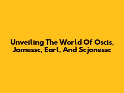 Unveiling The World Of Oscis, Jamessc, Earl, And Scjonessc