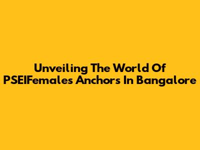 Unveiling The World Of PSEIFemales Anchors In Bangalore