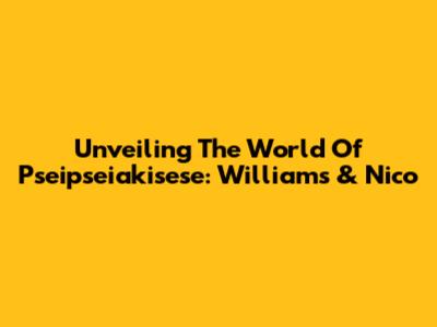 Unveiling The World Of Pseipseiakisese: Williams & Nico