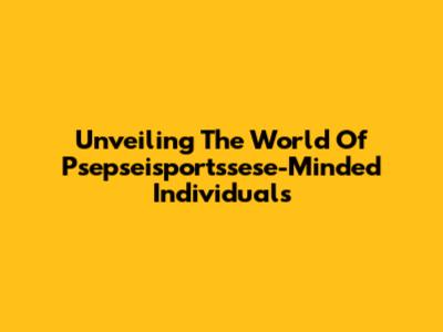 Unveiling The World Of Psepseisportssese-Minded Individuals