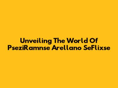 Unveiling The World Of PseziRamnse Arellano SeFlixse