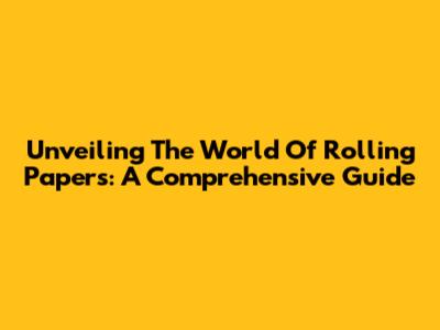 Unveiling The World Of Rolling Papers: A Comprehensive Guide