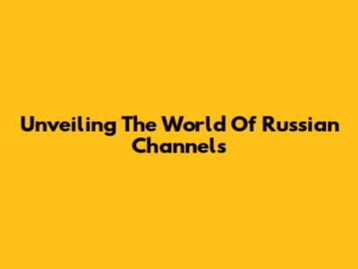 Unveiling The World Of Russian Channels