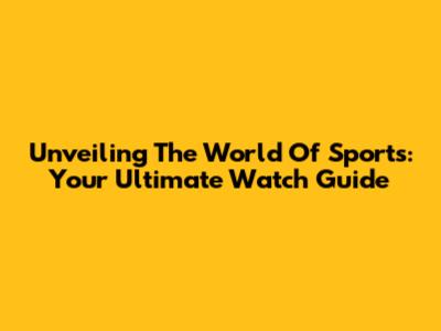 Unveiling The World Of Sports: Your Ultimate Watch Guide