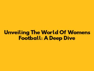 Unveiling The World Of Women's Football: A Deep Dive