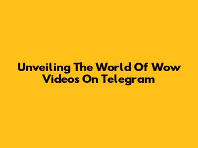 Unveiling The World Of Wow Videos On Telegram
