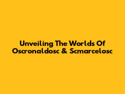 Unveiling The Worlds Of Oscronaldosc & Scmarcelosc