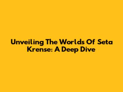 Unveiling The Worlds Of Seta Krense: A Deep Dive