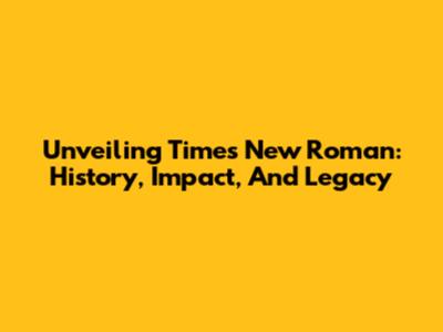 Unveiling Times New Roman: History, Impact, And Legacy