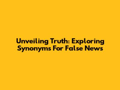 Unveiling Truth: Exploring Synonyms For False News