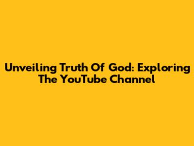 Unveiling Truth Of God: Exploring The YouTube Channel