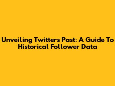 Unveiling Twitter's Past: A Guide To Historical Follower Data