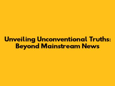 Unveiling Unconventional Truths: Beyond Mainstream News