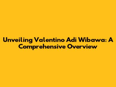 Unveiling Valentino Adi Wibawa: A Comprehensive Overview