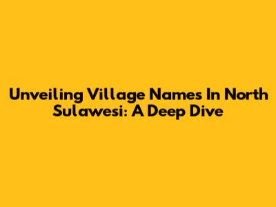 Unveiling Village Names In North Sulawesi: A Deep Dive
