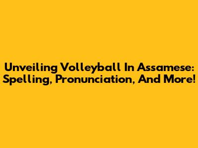 Unveiling Volleyball In Assamese: Spelling, Pronunciation, And More!