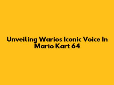 Unveiling Wario's Iconic Voice In Mario Kart 64