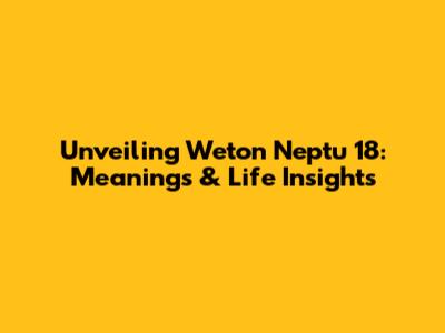 Unveiling Weton Neptu 18: Meanings & Life Insights