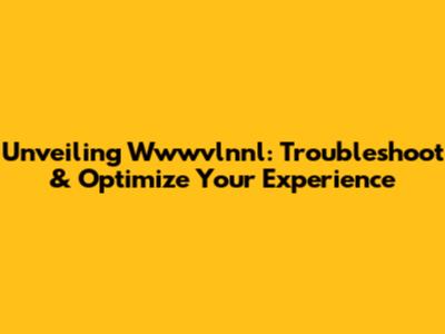 Unveiling Wwwvlnnl: Troubleshoot & Optimize Your Experience