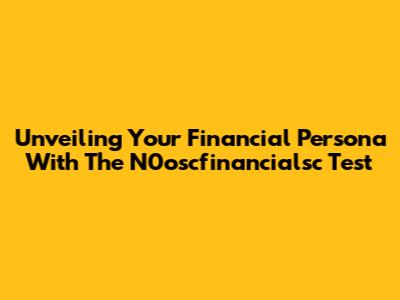 Unveiling Your Financial Persona With The N0oscfinancialsc Test