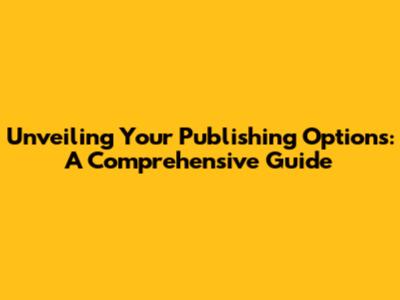 Unveiling Your Publishing Options: A Comprehensive Guide
