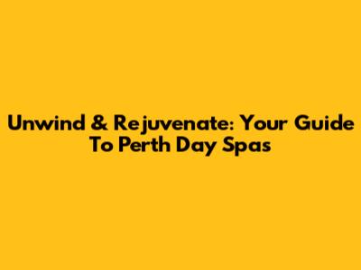 Unwind & Rejuvenate: Your Guide To Perth Day Spas