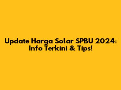 Update Harga Solar SPBU 2024: Info Terkini & Tips!