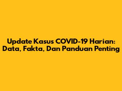 Update Kasus COVID-19 Harian: Data, Fakta, Dan Panduan Penting
