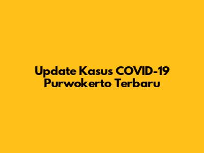 Update Kasus COVID-19 Purwokerto Terbaru