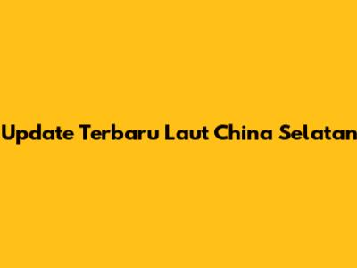 Update Terbaru Laut China Selatan