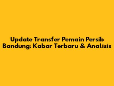 Update Transfer Pemain Persib Bandung: Kabar Terbaru & Analisis
