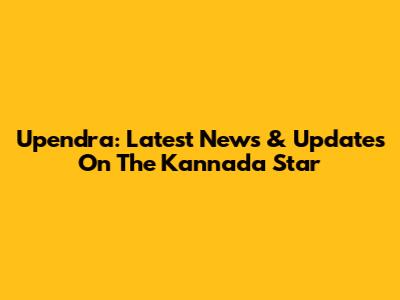 Upendra: Latest News & Updates On The Kannada Star